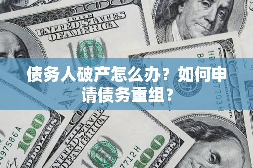 武汉债务人破产怎么办？如何申请债务重组？