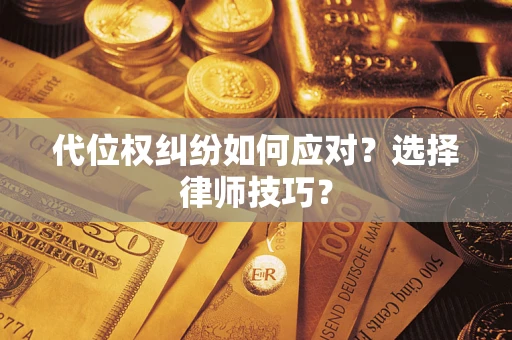 武汉代位权纠纷如何应对？选择律师技巧？