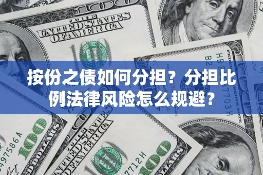 武汉按份之债如何分担？分担比例法律风险怎么规避？
