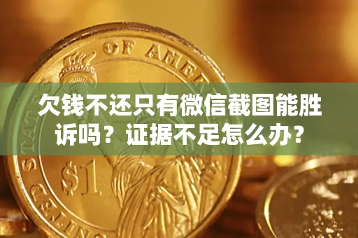武汉欠钱不还只有微信截图能胜诉吗？证据不足怎么办？