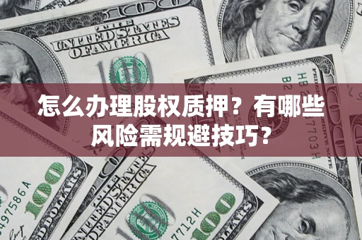 武汉怎么办理股权质押？有哪些风险需规避技巧？