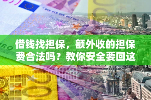 武汉借钱找担保，额外收的担保费合法吗？教你安全要回这笔钱