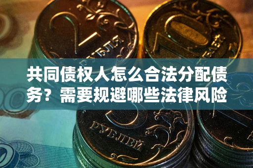 武汉共同债权人怎么合法分配债务？需要规避哪些法律风险？