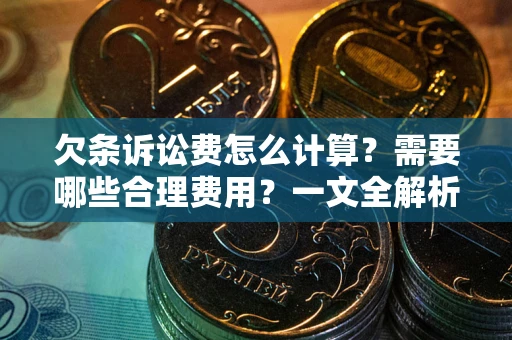 武汉欠条诉讼费怎么计算？需要哪些合理费用？一文全解析