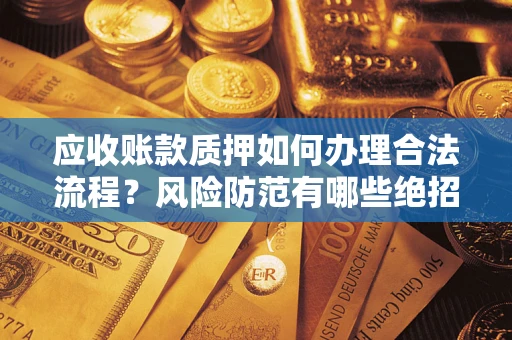 武汉应收账款质押如何办理合法流程？风险防范有哪些绝招？