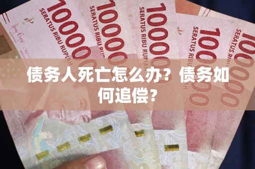 武汉债务人死亡怎么办？债务如何追偿？