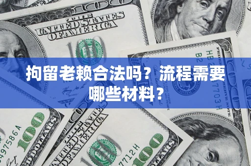 武汉拘留老赖合法吗？流程需要哪些材料？