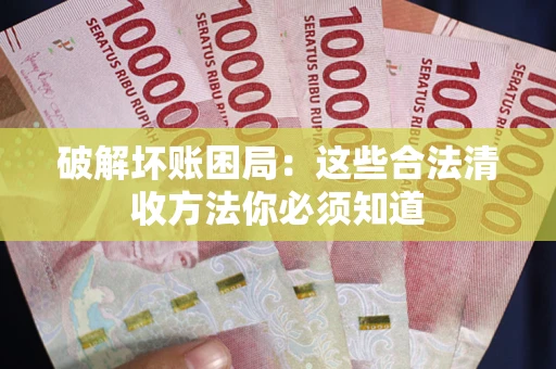 武汉破解坏账困局：这些合法清收方法你必须知道