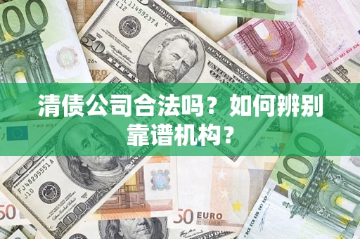 武汉清债公司合法吗?如何辨别靠谱机构? 武汉清债公司合法吗?如何辨别靠谱机构?