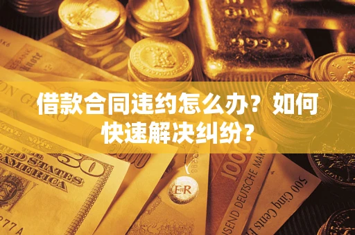 武汉借款合同违约怎么办？如何快速解决纠纷？