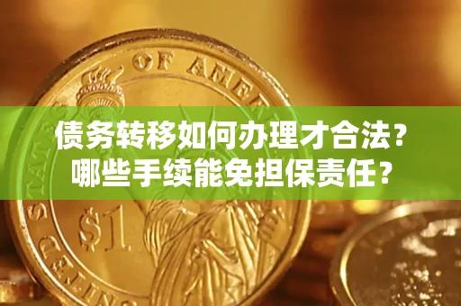 武汉债务转移如何办理才合法？哪些手续能免担保责任？