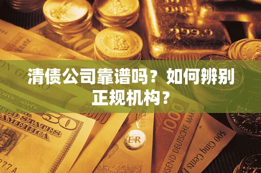 武汉清债公司靠谱吗？如何辨别正规机构？