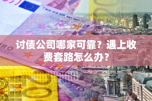 武汉讨债公司哪家可靠？遇上收费套路怎么办？