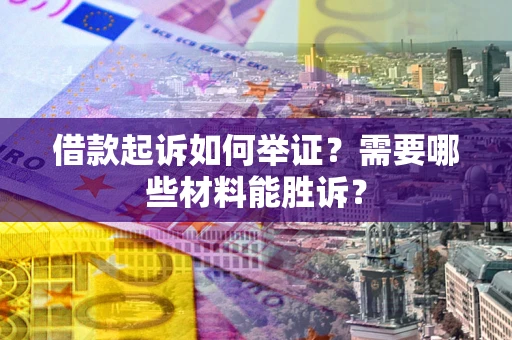 武汉借款起诉如何举证？需要哪些材料能胜诉？