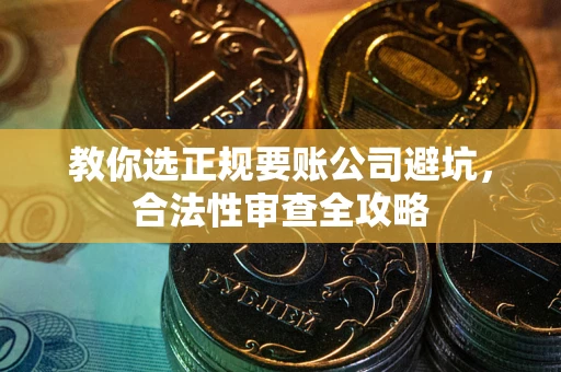 武汉教你选正规要账公司避坑，合法性审查全攻略