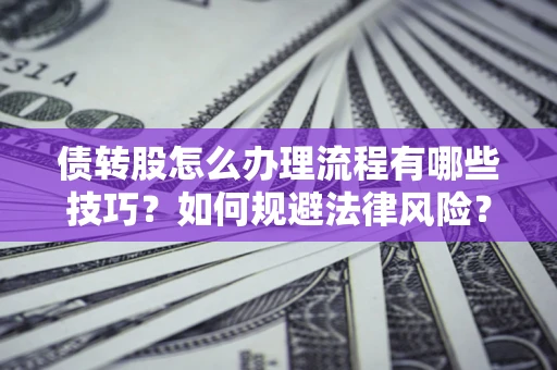 武汉债转股怎么办理流程有哪些技巧？如何规避法律风险？