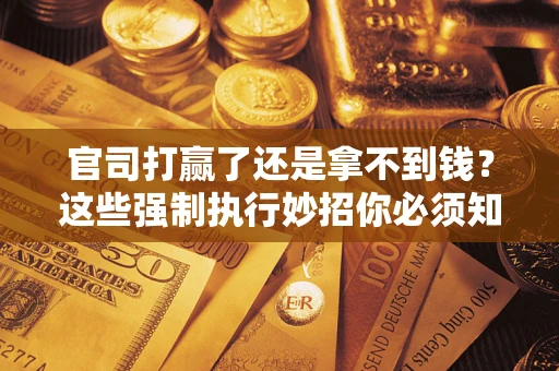 武汉官司打赢了还是拿不到钱？这些强制执行妙招你必须知道