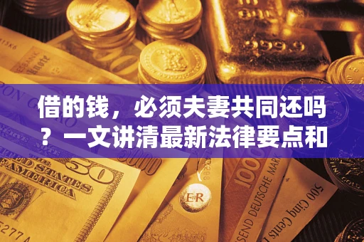 武汉借的钱，必须夫妻共同还吗？一文讲清最新法律要点和避坑指南