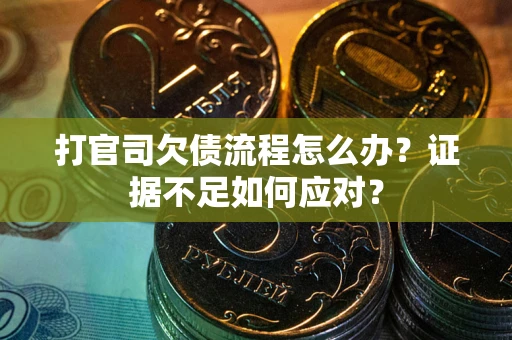 武汉打官司欠债流程怎么办？证据不足如何应对？