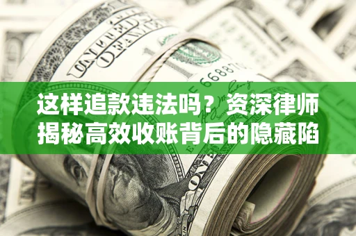 武汉这样追款违法吗？资深律师揭秘高效收账背后的隐藏陷阱