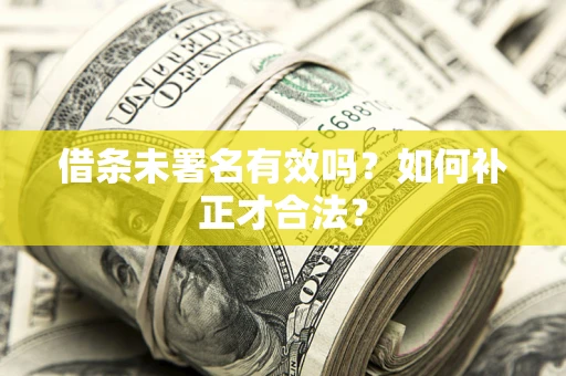 武汉借条未署名有效吗？如何补正才合法？
