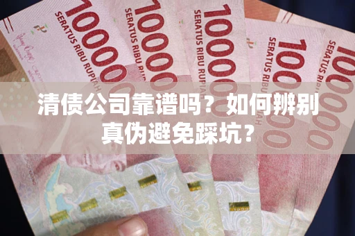 武汉清债公司靠谱吗？如何辨别真伪避免踩坑？