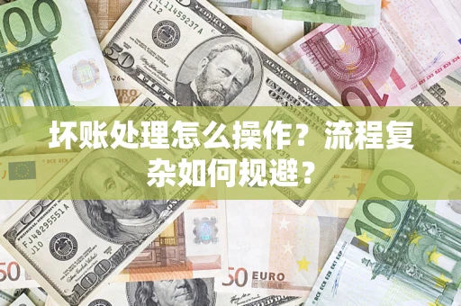 武汉坏账处理怎么操作？流程复杂如何规避？