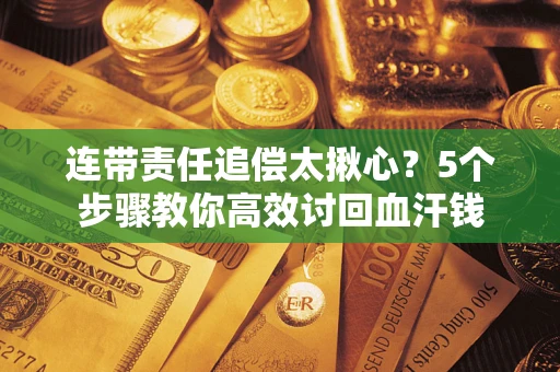 武汉连带责任追偿太揪心？5个步骤教你高效讨回血汗钱