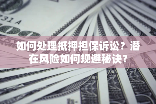 武汉如何处理抵押担保诉讼？潜在风险如何规避秘诀？