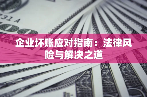 武汉企业坏账应对指南：法律风险与解决之道