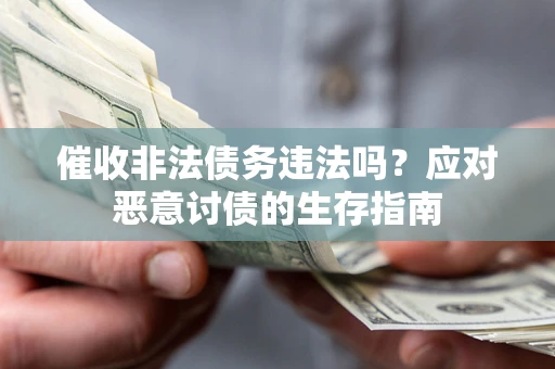 武汉催收非法债务违法吗？应对恶意讨债的生存指南