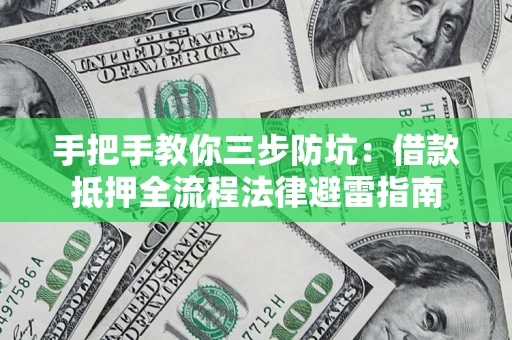 武汉手把手教你三步防坑：借款抵押全流程法律避雷指南
