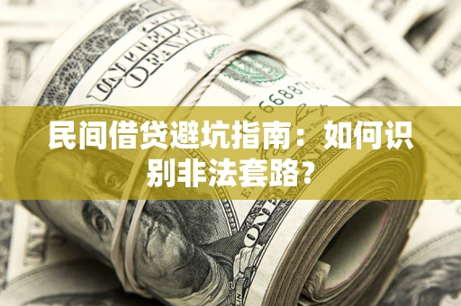 武汉民间借贷避坑指南：如何识别非法套路？