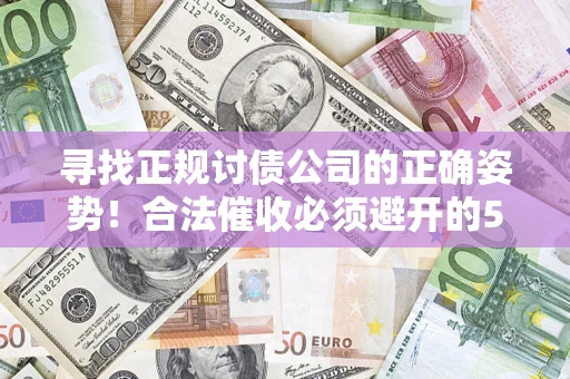 武汉寻找正规讨债公司的正确姿势！合法催收必须避开的5大雷区