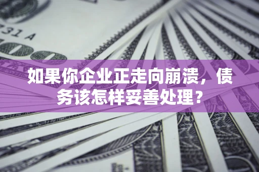 武汉如果你企业正走向崩溃，债务该怎样妥善处理？