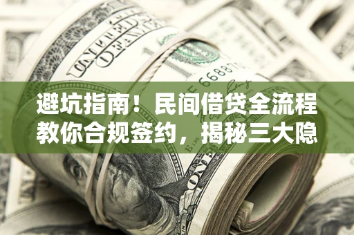 武汉避坑指南！民间借贷全流程教你合规签约，揭秘三大隐形陷阱