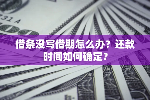 武汉借条没写借期怎么办？还款时间如何确定？