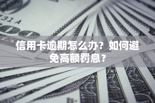 武汉信用卡逾期怎么办？如何避免高额罚息？