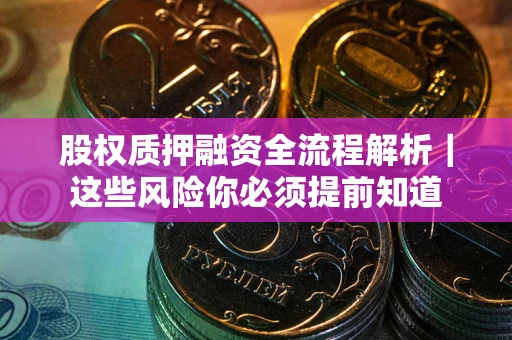 武汉股权质押融资全流程解析｜这些风险你必须提前知道