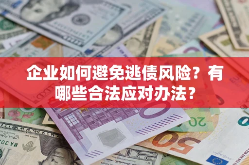 武汉企业如何避免逃债风险？有哪些合法应对办法？