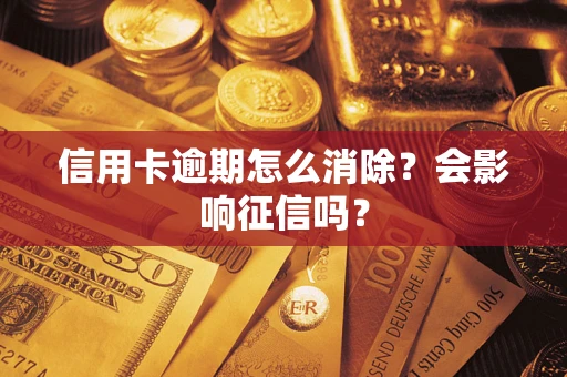 武汉信用卡逾期怎么消除？会影响征信吗？
