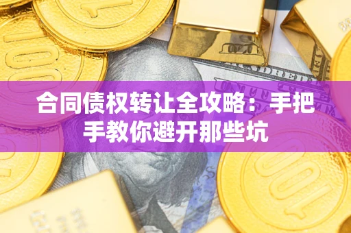 武汉合同债权转让全攻略：手把手教你避开那些坑