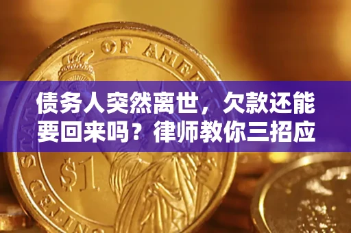 武汉债务人突然离世，欠款还能要回来吗？律师教你三招应对