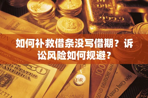 武汉如何补救借条没写借期？诉讼风险如何规避？