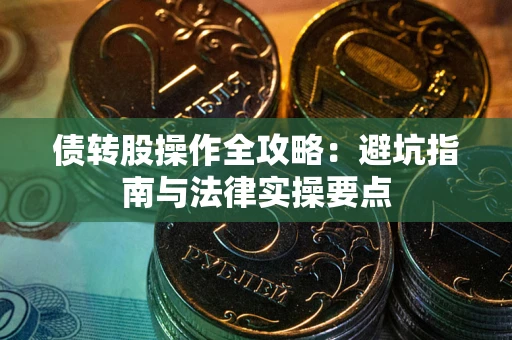 武汉债转股操作全攻略：避坑指南与法律实操要点