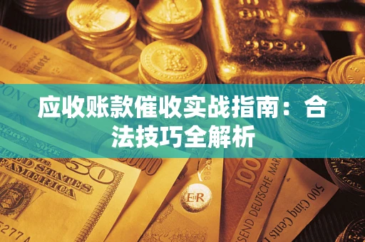 武汉应收账款催收实战指南：合法技巧全解析