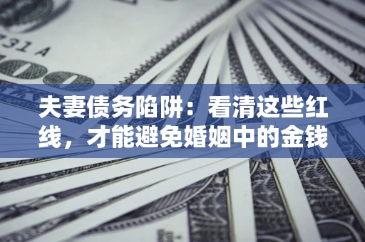 武汉夫妻债务陷阱：看清这些红线，才能避免婚姻中的金钱危机