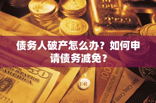 武汉债务人破产怎么办？如何申请债务减免？