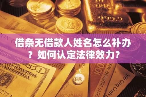 武汉借条无借款人姓名怎么补办？如何认定法律效力？