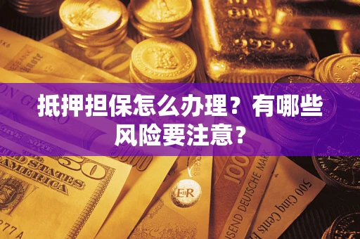 武汉抵押担保怎么办理？有哪些风险要注意？